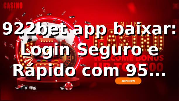 922bet app baixar: Login Seguro e Rápido com +95% Satisfação 📊